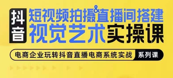 短视频拍摄&直播间搭建视觉艺术实操课，手把手场景演绎，从0-1短视频实操课