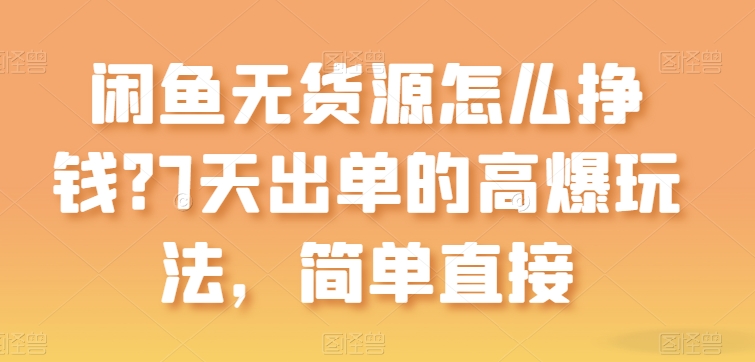 闲鱼无货源怎么挣钱？7天出单的高爆玩法，简单直接