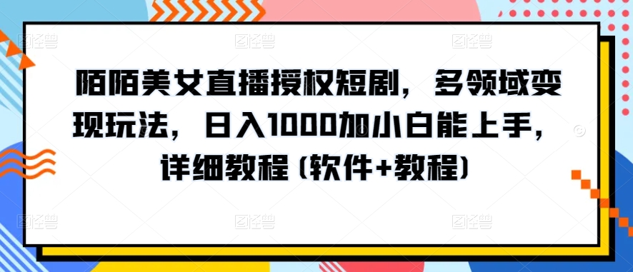 陌陌美女直播授权短剧，多领域变现玩法，日入1000加小白能上手，详细教程(软件+教程)