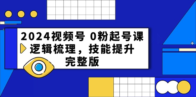 （10423期）2024视频号 0粉起号课，逻辑梳理，技能提升，完整版