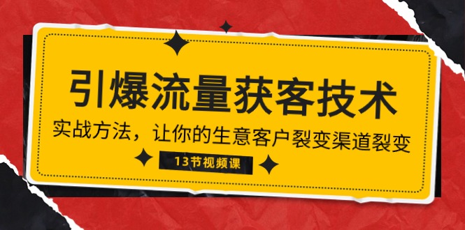 （10276期）《引爆流量 获客技术》实战方法，让你的生意客户裂变渠道裂变（13节）