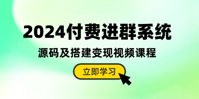 （10383期）2024付费进群系统，源码及搭建变现视频课程（教程+源码）