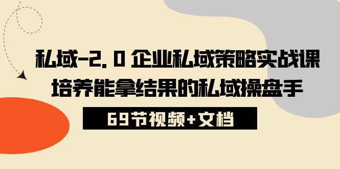 私域2.0企业私域策略实战课，培养能拿结果的私域操盘手 (69节视频+文档)