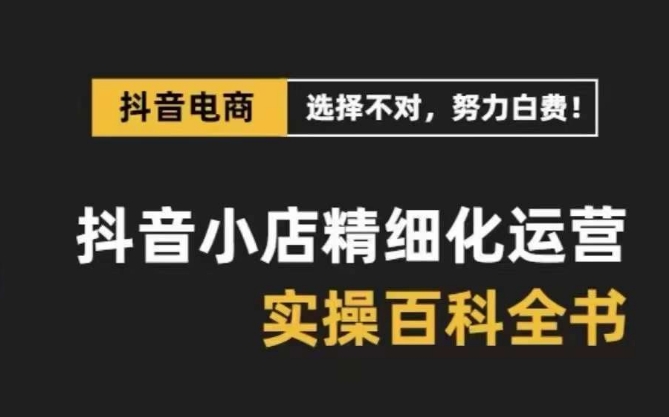 抖音小店精细化运营百科全书，保姆级运营实战讲解（更新）