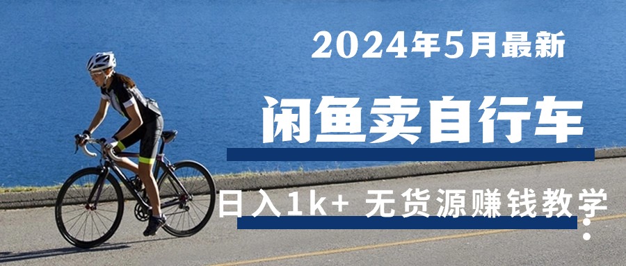 （10543期）2024年5月闲鱼卖自行车日入1k+ 最新无货源赚钱教学