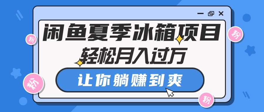 （10673期）闲鱼夏季冰箱项目，轻松月入过万，让你躺赚到爽