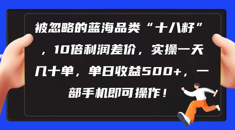 （10696期）被忽略的蓝海品类“十八籽”，10倍利润差价，实操一天几十单 单日收益500+