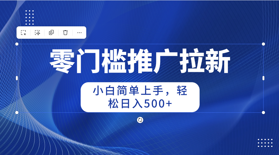 （10485期）零门槛推广拉新，小白简单上手，轻松日入500+