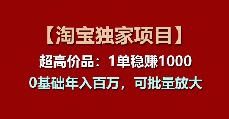 【淘宝独家项目】超高价品：1单稳赚1k多，0基础年入百W，可批量放大