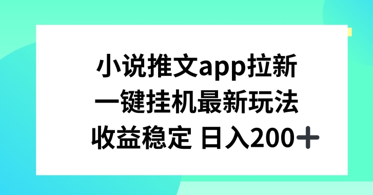 小说推文APP拉新，一键挂JI新玩法，收益稳定日入200+