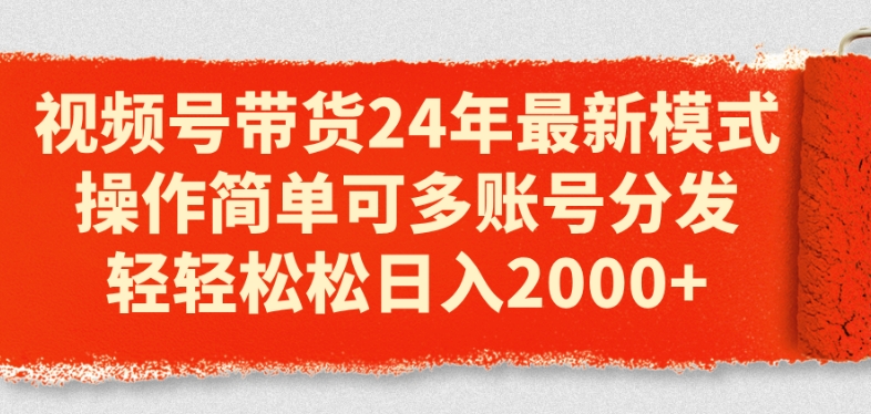 视频号带货24年最新模式，操作简单可多账号分发，轻轻松松日入2k