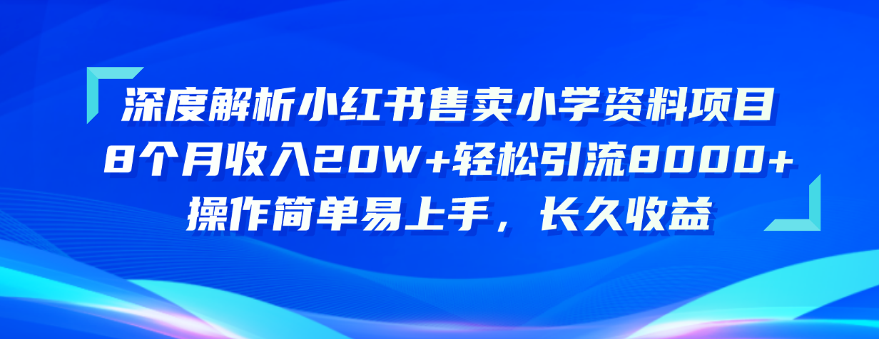 （10910期）深度解析小红书售卖小学资料项目 8个月收入20W+轻松引流8000+操作简单…