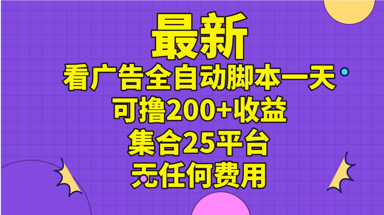 （11301期）最新看广告全自动脚本一天可撸200+收益 。集合25平台 ，无任何费用