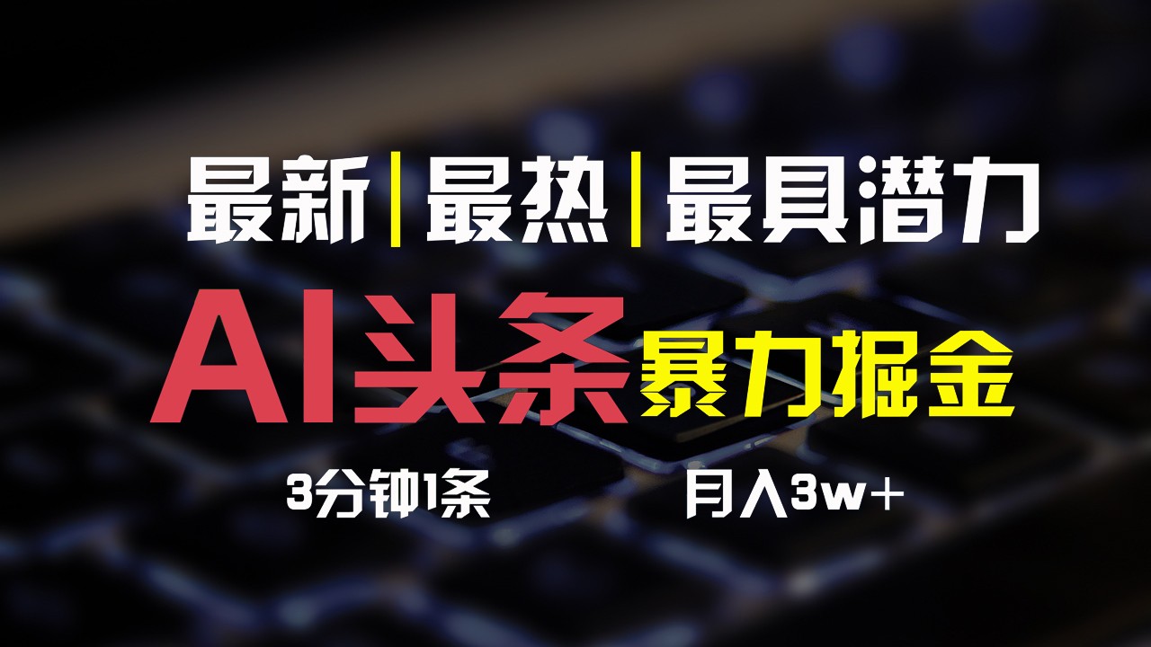 AI头条3天必起号，简单无需经验，3分钟1条，一键多渠道发布，复制粘贴月入3W+