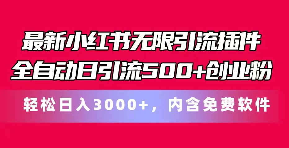 最新小红书无限引流插件全自动日引流500+创业粉 轻松日入3000+，内含免费软件