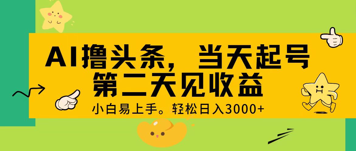 （11314期） AI撸头条，轻松日入3000+，当天起号，第二天见收益。