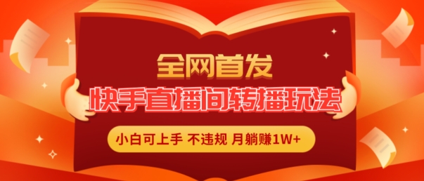 全网首发，快手直播间转播玩法简单躺赚，真正的全无人直播，小白轻松上手月入1W+