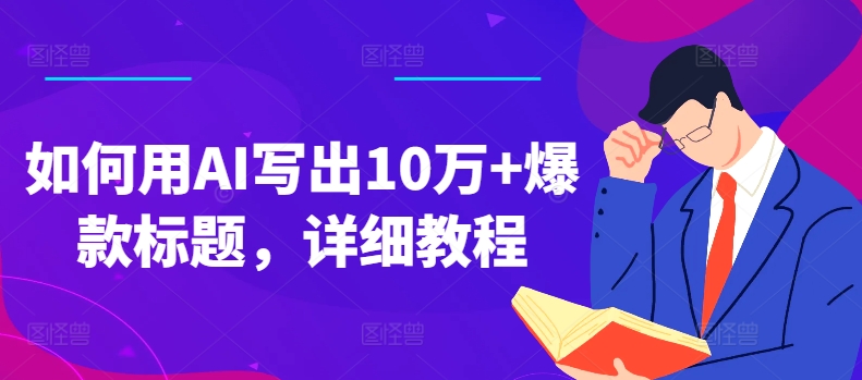 如何用AI写出10万+爆款标题，详细教程