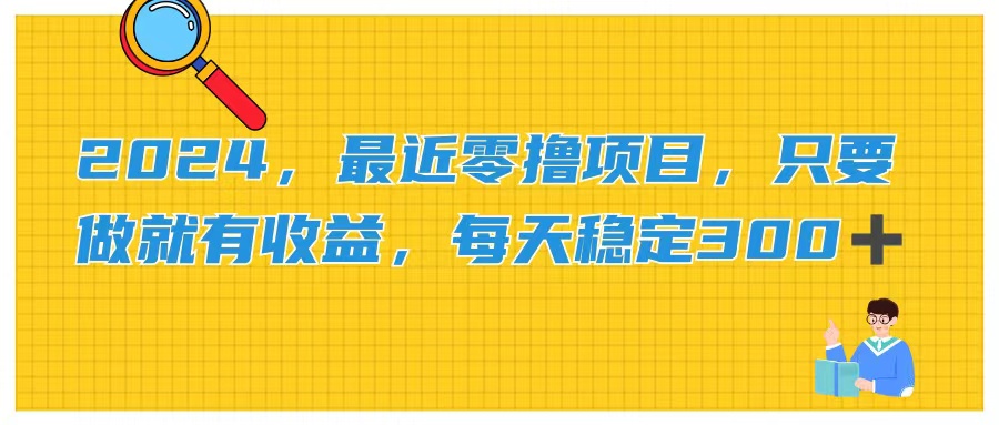 （11510期）2024，最近零撸项目，只要做就有收益，每天动动手指稳定收益300+