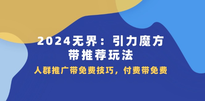 （11567期）2024 无界：引力魔方-带推荐玩法，人群推广带免费技巧，付费带免费