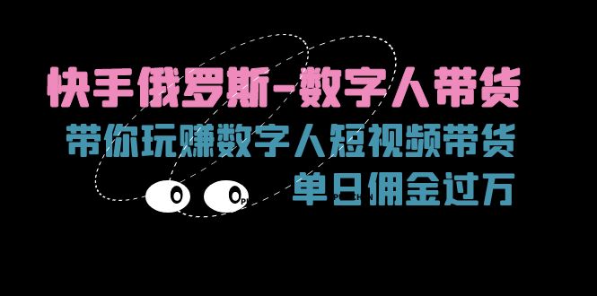 （11553期）快手俄罗斯-数字人带货，带你玩赚数字人短视频带货，单日佣金过万