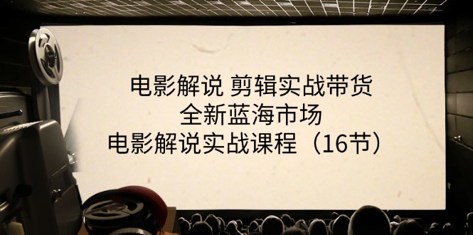 （11367期）电影解说 剪辑实战带货全新蓝海市场，电影解说实战课程（16节）