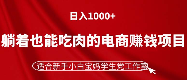 （11571期）躺着也能吃肉的电商赚钱项目，日入1000+，适合新手小白宝妈学生党工作室