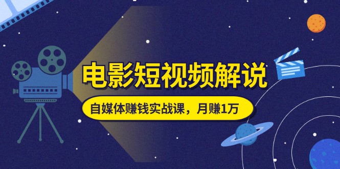 （11371期）电影短视频解说，自媒体赚钱实战课，教你做电影解说短视频，月赚1万