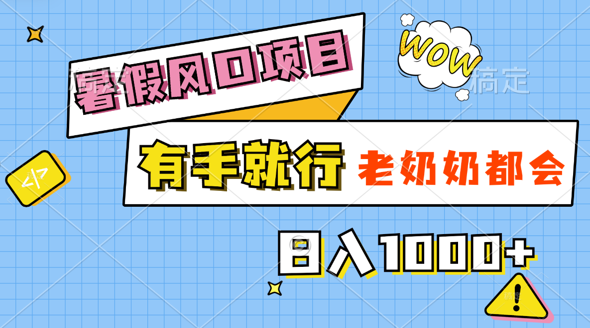 （11375期）暑假风口项目，有手就行，老奶奶都会，轻松日入1000+