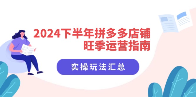 2024下半年拼多多店铺旺季运营指南：实操玩法汇总（8节课）