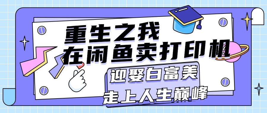 （11681期）重生之我在闲鱼卖打印机，月入过万，迎娶白富美，走上人生巅峰