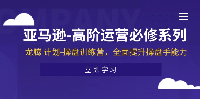 亚马逊高阶运营必修系列，龙腾计划-操盘训练营，全面提升操盘手能力