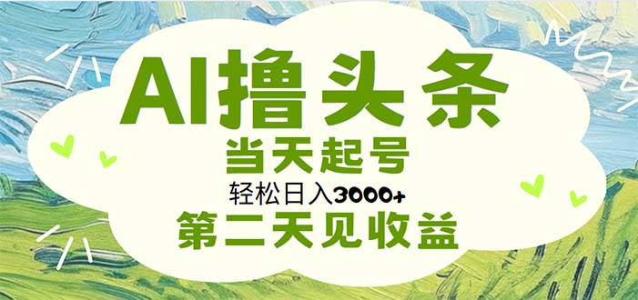 （11426期）AI撸头条，轻松日入3000+无脑操作，当天起号，第二天见收益