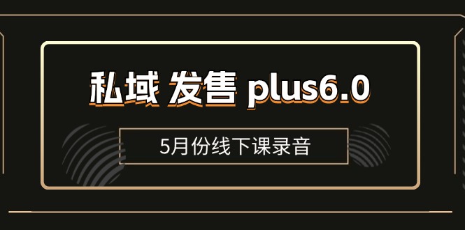 （11612期）私域 发售 plus6.0【5月份线下课录音】/全域套装 sop流程包，社群发售…