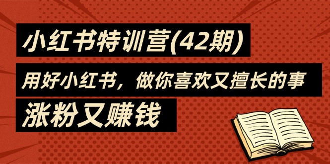 （11492期）35天-小红书特训营（42期），用好小红书，做你喜欢又擅长的事，涨粉又赚钱