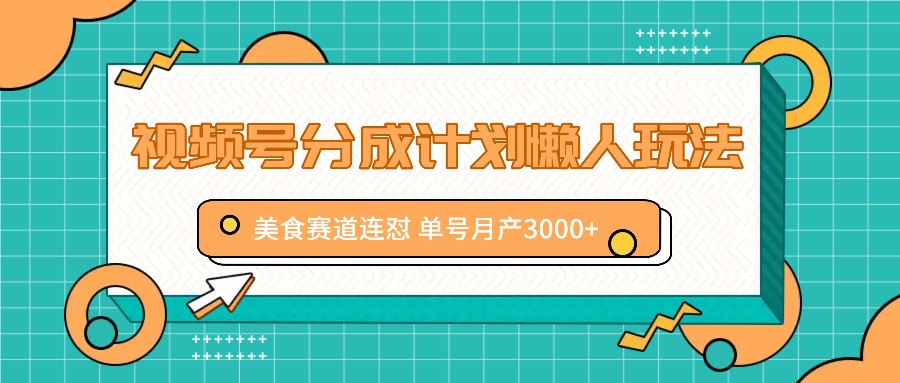 视频号分成计划懒人玩法，美食赛道连怼 单号月产3000+