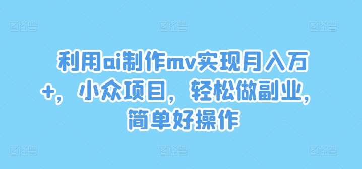 利用ai制作mv实现月入万+，小众项目，轻松做副业，简单好操作