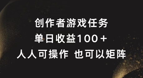 创作者游戏任务，单日收益100+，可矩阵操作