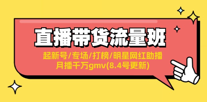 （11987期）直播带货流量班：起新号/专场/打榜/明星网红助播/月播千万gmv(8.4号更新)