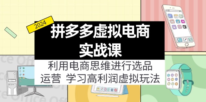 （11920期）拼多多虚拟电商实战课：利用电商思维进行选品+运营，学习高利润虚拟玩法