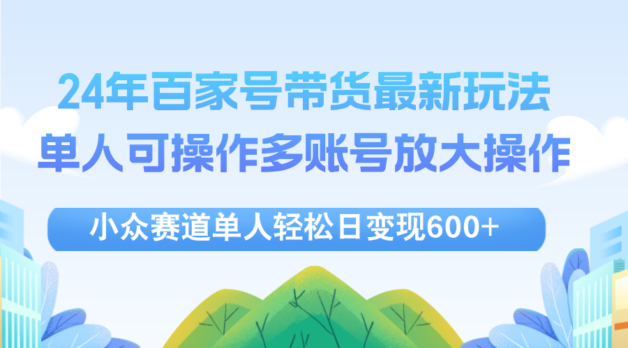 （12405期）24年百家号视频带货最新玩法，单人可操作多账号放大操作，单人轻松日变…