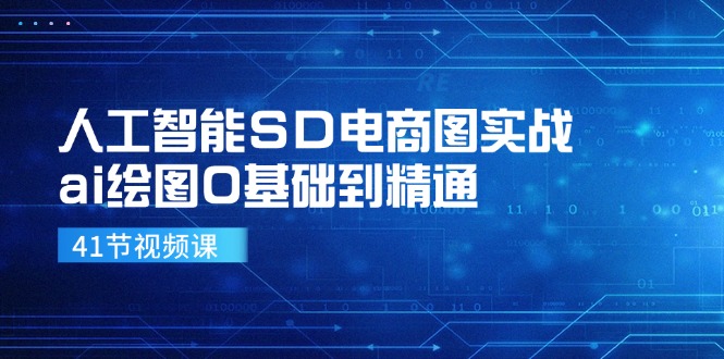 人工智能SD电商图实战，ai绘图0基础到精通（41节视频课）