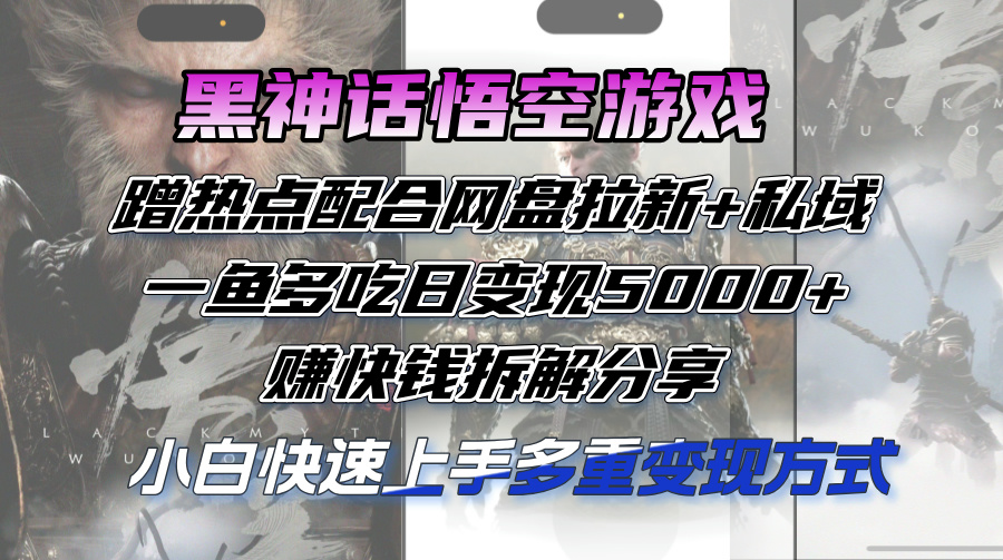 （12271期）黑神话悟空游戏蹭热点配合网盘拉新+私域，一鱼多吃日变现5000+赚快钱拆…