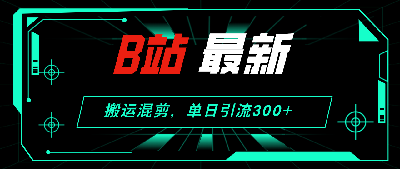 （12085期）B站最新，搬运混剪，单日引流300+创业粉