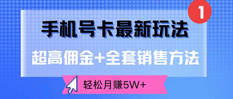 （12375期）手机号卡最新玩法，超高佣金+全套销售方法，轻松月赚5W+