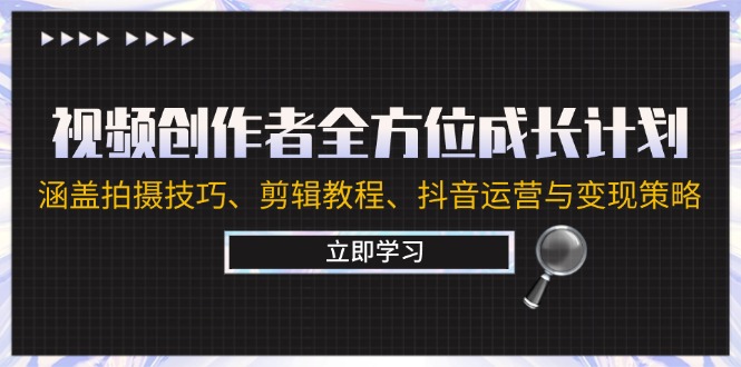 （12704期）视频创作者全方位成长计划：涵盖拍摄技巧、剪辑教程、抖音运营与变现策略