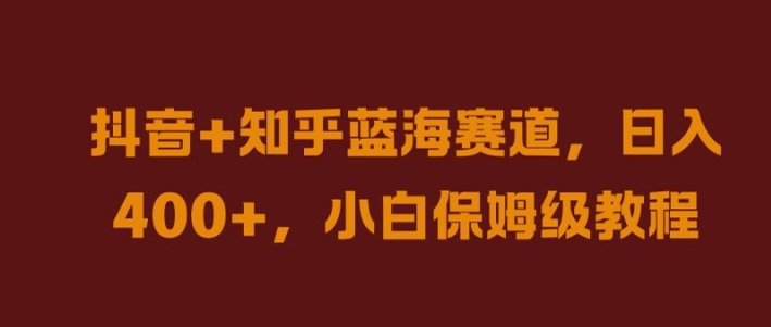 抖音+知乎蓝海赛道，日入几张，小白保姆级教程