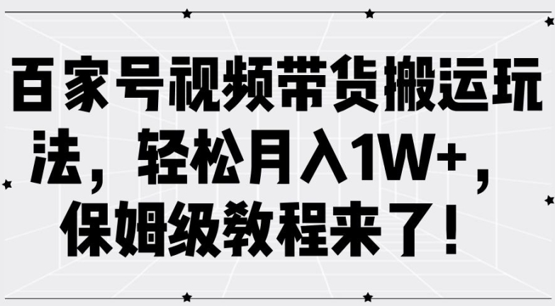 百家号视频带货搬运玩法，轻松月入1W+，保姆级教程来了