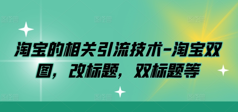 淘宝的相关引流技术-淘宝双图，改标题，双标题等