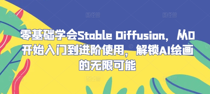 零基础学会Stable Diffusion，从0开始入门到进阶使用，解锁AI绘画的无限可能